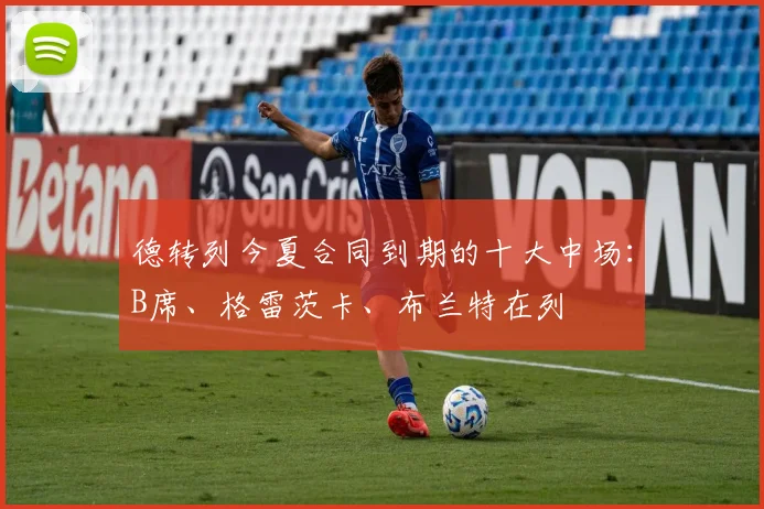 德转列今夏合同到期的十大中场：B席、格雷茨卡、布兰特在列