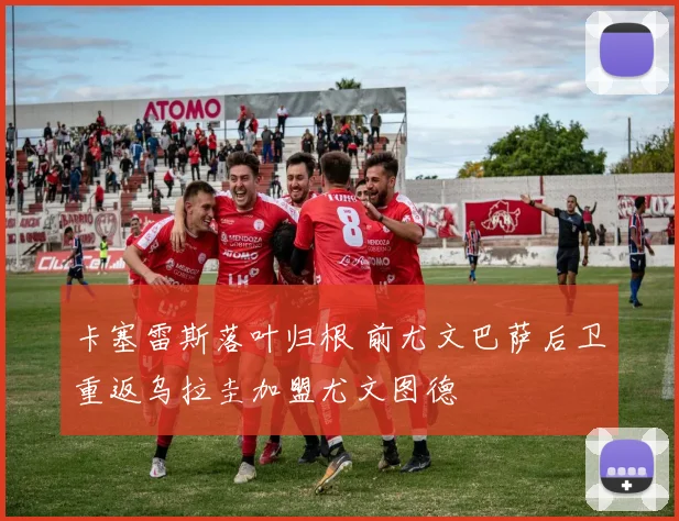 卡塞雷斯落叶归根 前尤文巴萨后卫重返乌拉圭加盟尤文图德