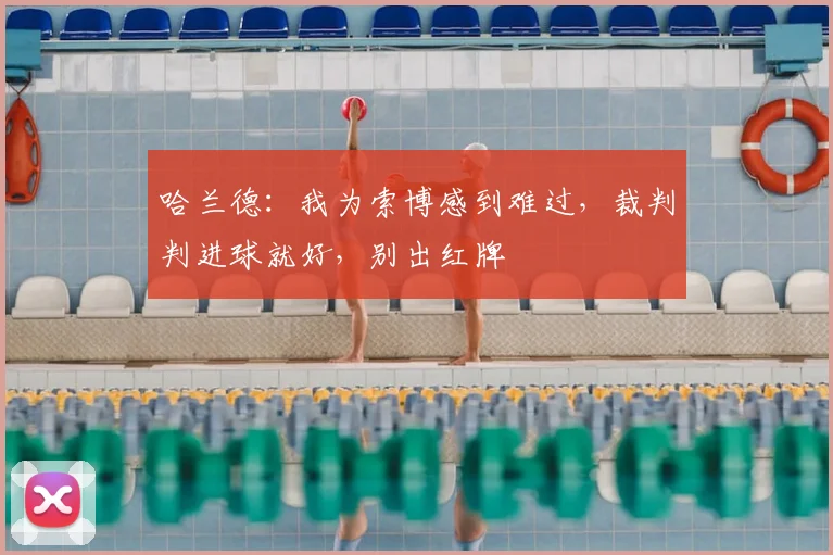 哈兰德：我为索博感到难过，裁判判进球就好，别出红牌