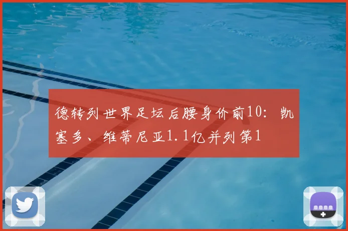 德转列世界足坛后腰身价前10：凯塞多、维蒂尼亚1.1亿并列第1