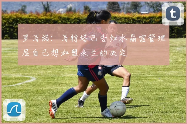 罗马诺：马特塔已告知水晶宫管理层自己想加盟米兰的决定