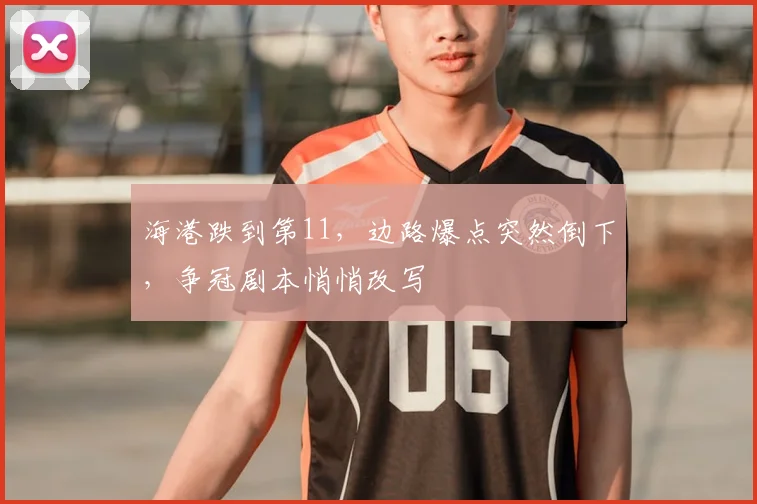 海港跌到第11，边路爆点突然倒下，争冠剧本悄悄改写