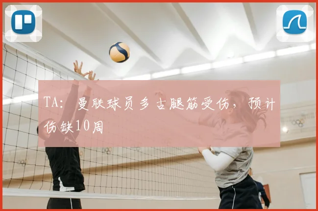 TA：曼联球员多古腿筋受伤，预计伤缺10周