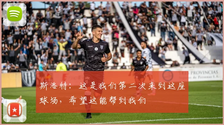 斯洛特：这是我们第二次来到这座球场，希望这能帮到我们