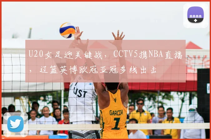 U20女足迎关键战，CCTV5携NBA直播，辽篮英博欧冠亚冠多线出击