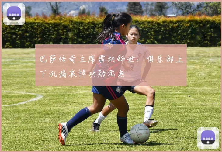 巴萨传奇主席雷纳辞世，俱乐部上下沉痛哀悼功勋元老