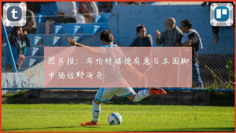 图片报：布伦特福德有意日本国脚中场佐野海舟