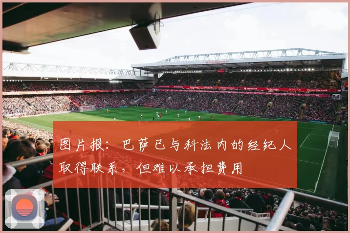 图片报：巴萨已与科法内的经纪人取得联系，但难以承担费用