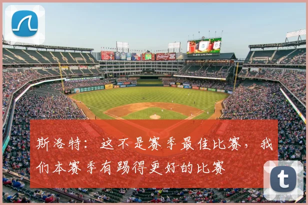 斯洛特：这不是赛季最佳比赛，我们本赛季有踢得更好的比赛