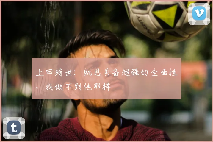上田绮世：凯恩具备超强的全面性，我做不到他那样