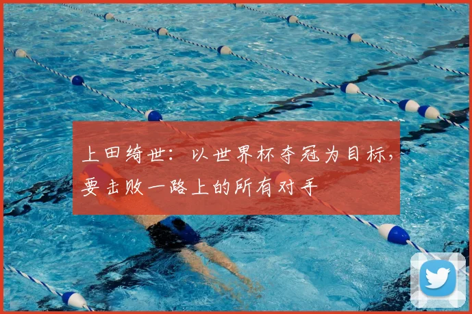 上田绮世：以世界杯夺冠为目标，要击败一路上的所有对手