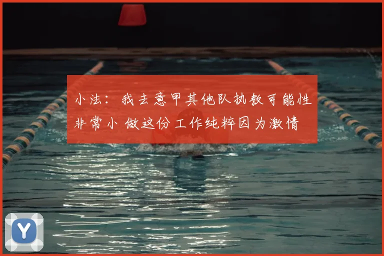 小法：我去意甲其他队执教可能性非常小 做这份工作纯粹因为激情