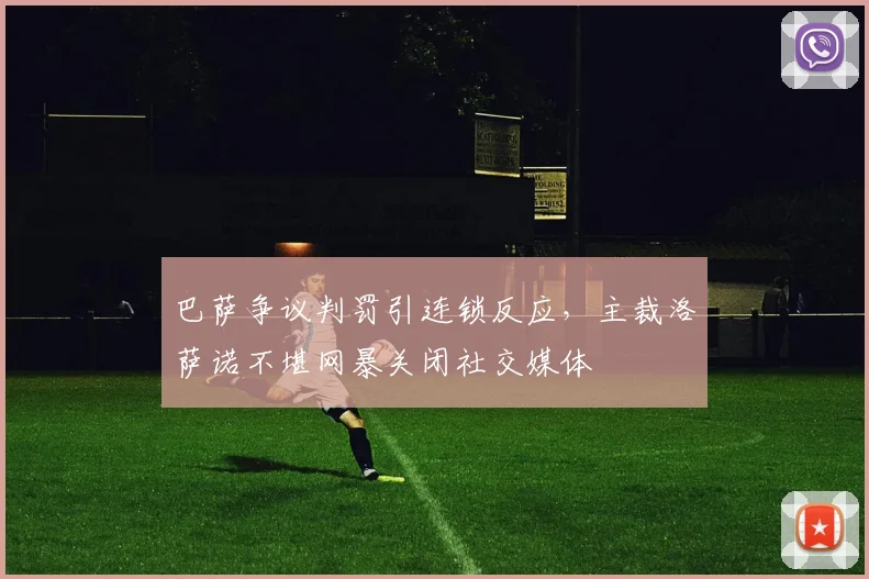 巴萨争议判罚引连锁反应，主裁洛萨诺不堪网暴关闭社交媒体
