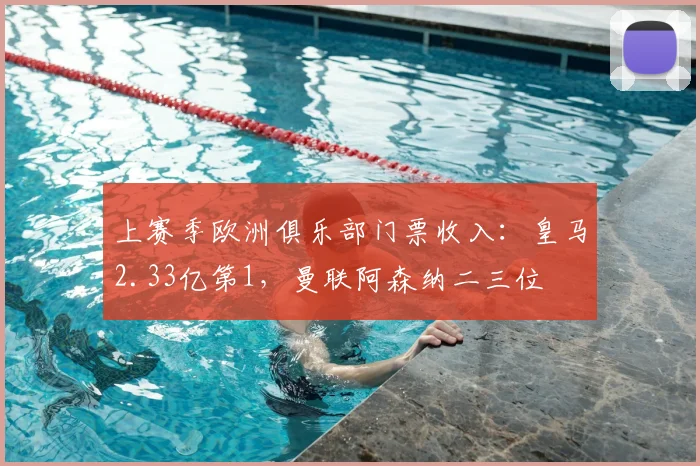 上赛季欧洲俱乐部门票收入：皇马2.33亿第1，曼联阿森纳二三位