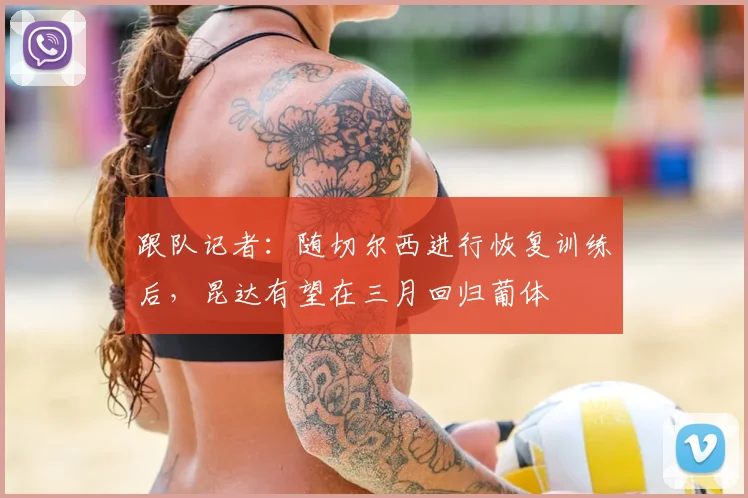 跟队记者：随切尔西进行恢复训练后，昆达有望在三月回归葡体