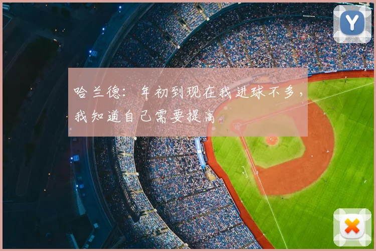哈兰德：年初到现在我进球不多，我知道自己需要提高