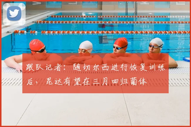 跟队记者：随切尔西进行恢复训练后，昆达有望在三月回归葡体
